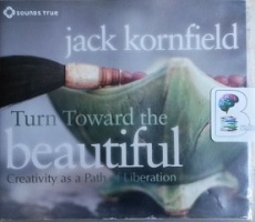 Turn Towards the Beautiful - Creativity as a Path of Liberation written by Jack Kornfield performed by Jack Kornfield on CD (Abridged)